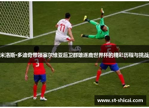 米洛斯·多迪奇带领塞尔维亚后卫群雄逐鹿世界杯的精彩历程与挑战